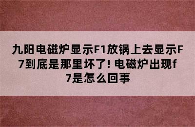 九阳电磁炉显示F1放锅上去显示F7到底是那里坏了! 电磁炉出现f7是怎么回事